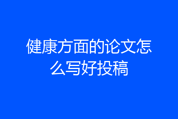 健康方面的论文怎么写好投稿