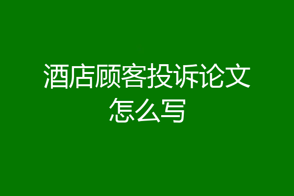 酒店顾客投诉论文怎么写