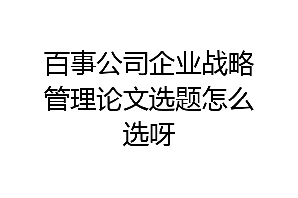 百事公司企业战略管理论文选题怎么选呀