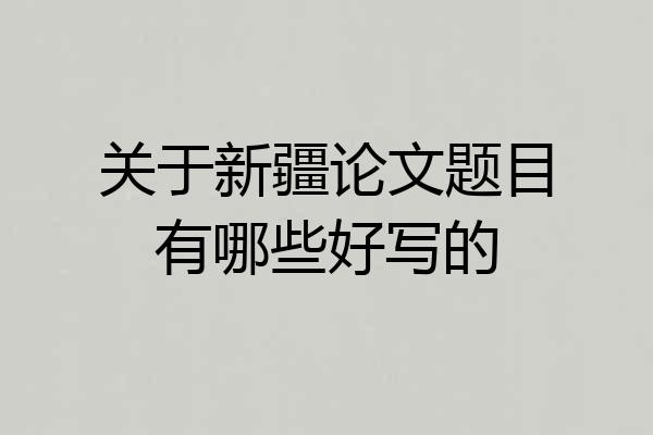 关于新疆论文题目有哪些好写的