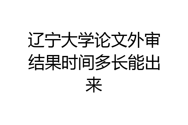 辽宁大学论文外审结果时间多长能出来