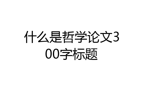什么是哲学论文300字标题