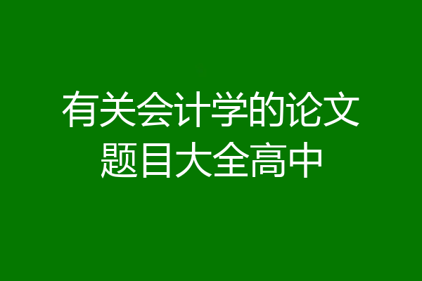 有关会计学的论文题目大全高中