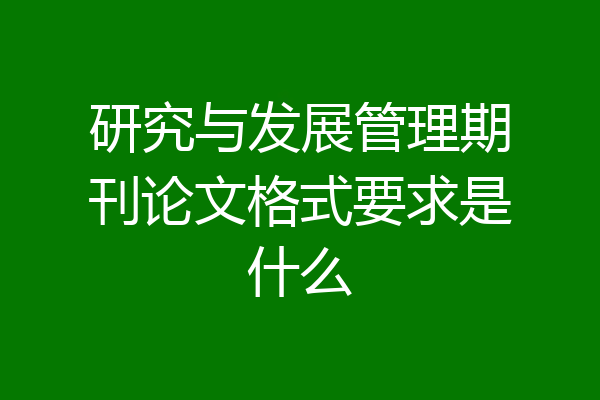 研究与发展管理期刊论文格式要求是什么