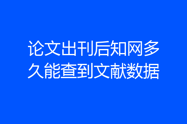 论文出刊后知网多久能查到文献数据