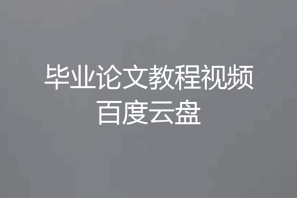 毕业论文教程视频百度云盘