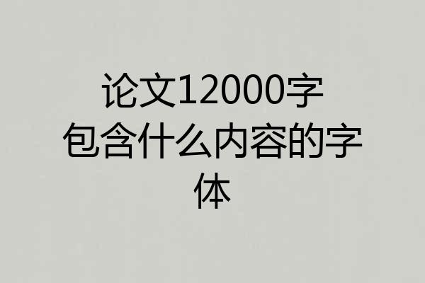 论文12000字包含什么内容的字体