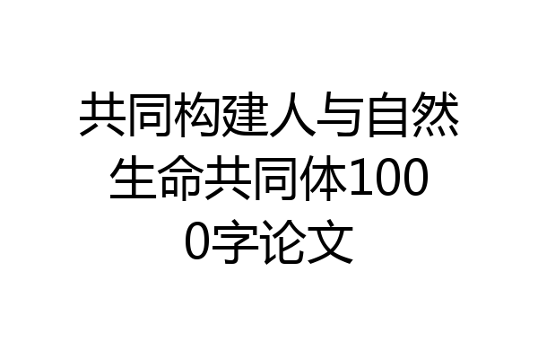 共同构建人与自然生命共同体1000字论文