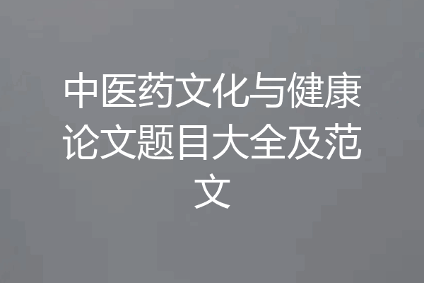 中医药文化与健康论文题目大全及范文