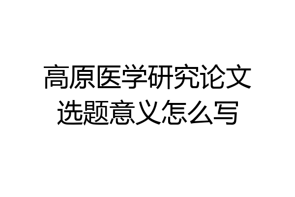 高原医学研究论文选题意义怎么写