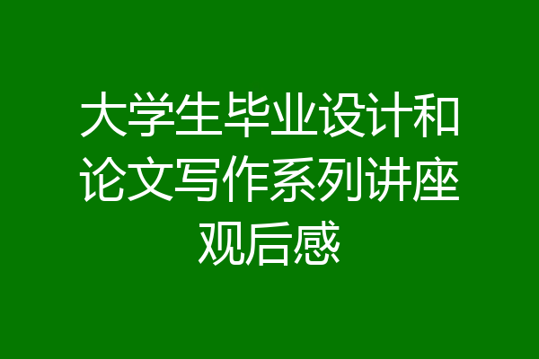 大学生毕业设计和论文写作系列讲座观后感