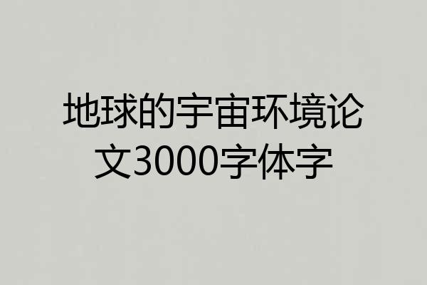 地球的宇宙环境论文3000字体字