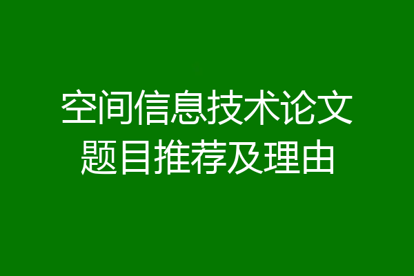 空间信息技术论文题目推荐及理由