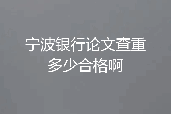宁波银行论文查重多少合格啊