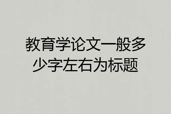 教育学论文一般多少字左右为标题
