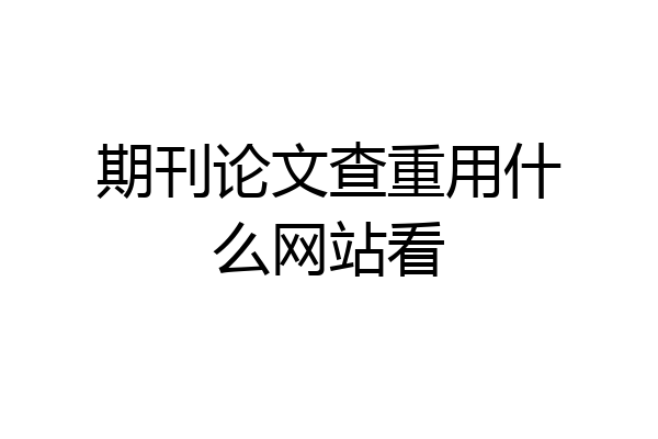 期刊论文查重用什么网站看