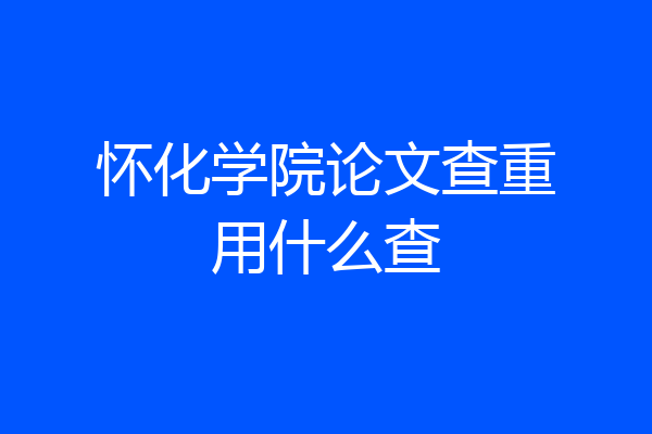 怀化学院论文查重用什么查