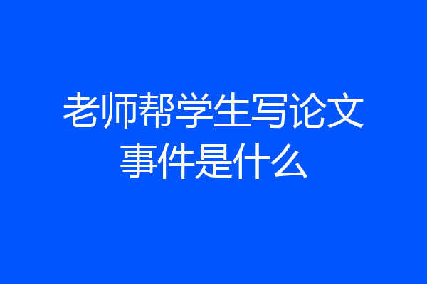 老师帮学生写论文事件是什么