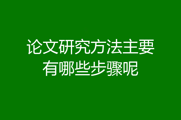 论文研究方法主要有哪些步骤呢