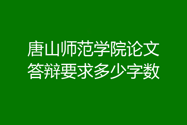 唐山师范学院论文答辩要求多少字数