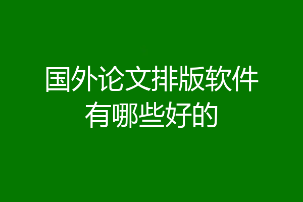 国外论文排版软件有哪些好的