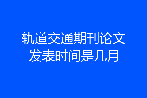 轨道交通期刊论文发表时间是几月