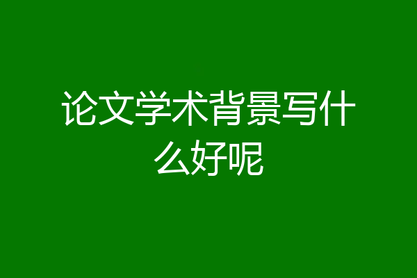 论文学术背景写什么好呢