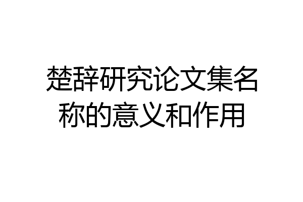 楚辞研究论文集名称的意义和作用
