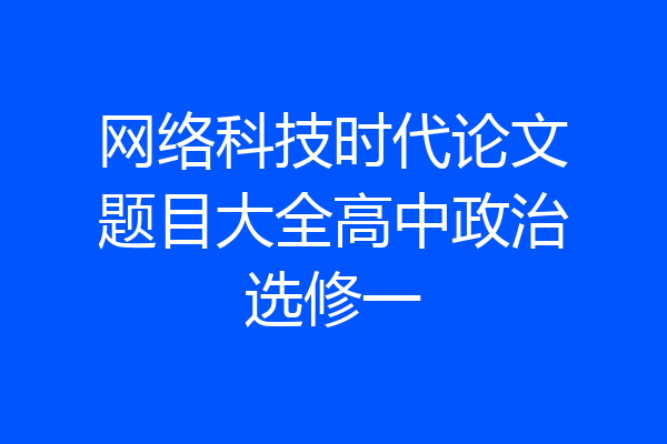 网络科技时代论文题目大全高中政治选修一