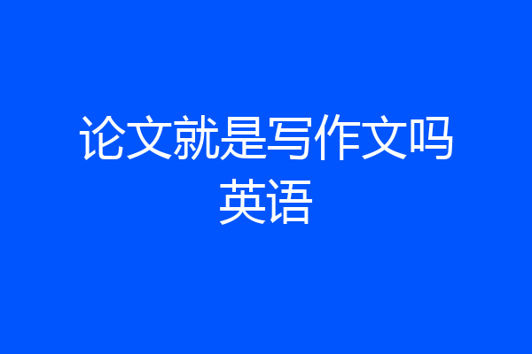 论文就是写作文吗英语