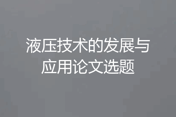 液压技术的发展与应用论文选题