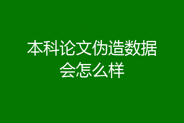 本科论文伪造数据会怎么样