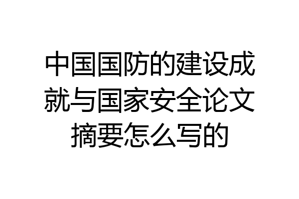 中国国防的建设成就与国家安全论文摘要怎么写的