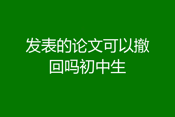 发表的论文可以撤回吗初中生