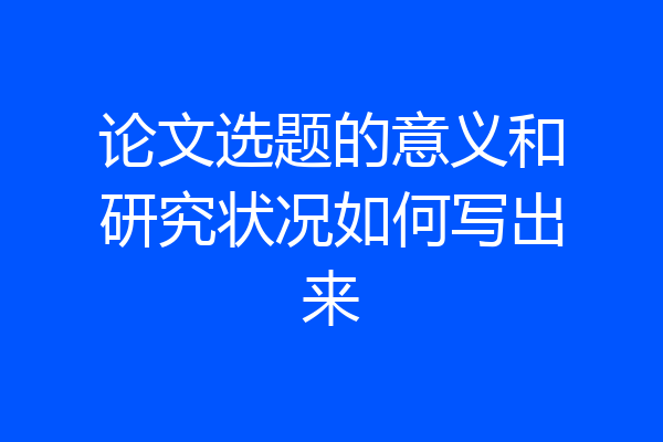 论文选题的意义和研究状况如何写出来