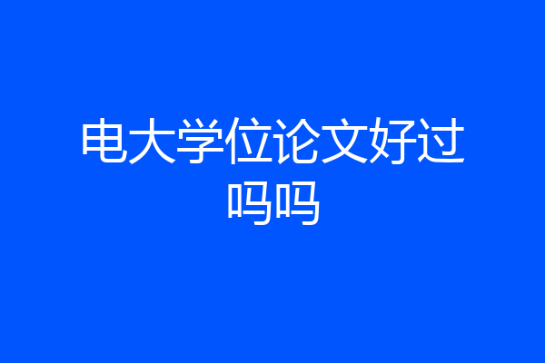 电大学位论文好过吗吗