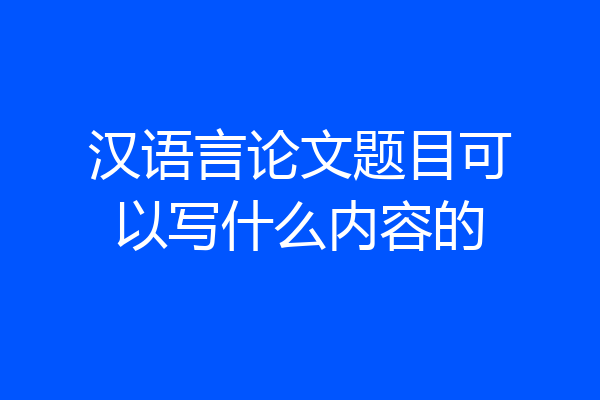 汉语言论文题目可以写什么内容的