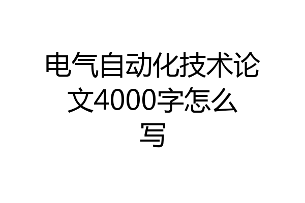 电气自动化技术论文4000字怎么写