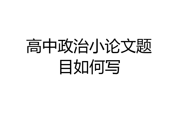高中政治小论文题目如何写