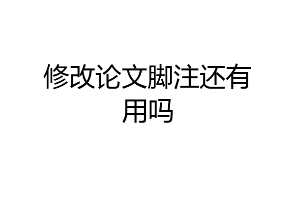 修改论文脚注还有用吗