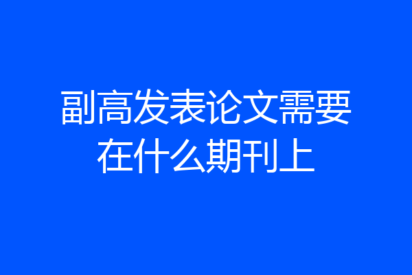 副高发表论文需要在什么期刊上