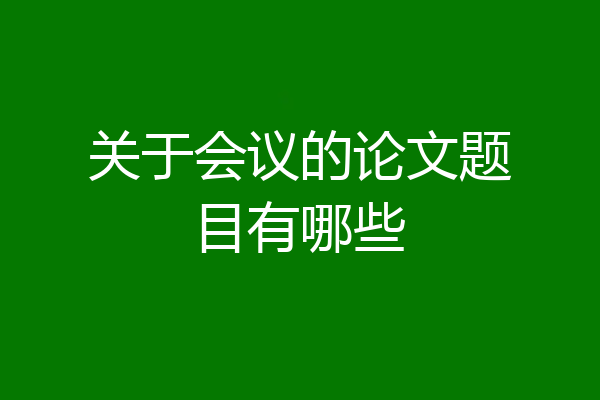 关于会议的论文题目有哪些