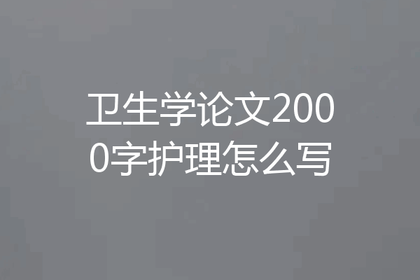卫生学论文2000字护理怎么写
