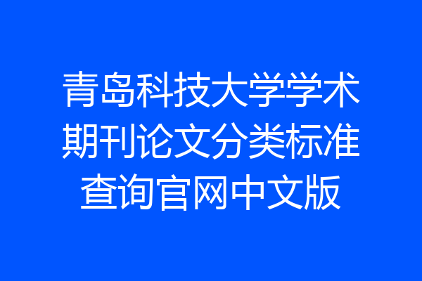 青岛科技大学学术期刊论文分类标准查询官网中文版