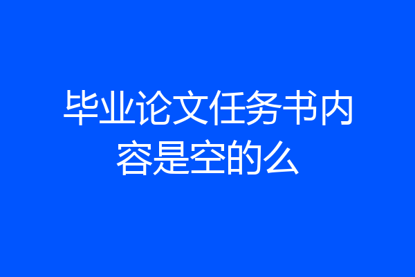 毕业论文任务书内容是空的么