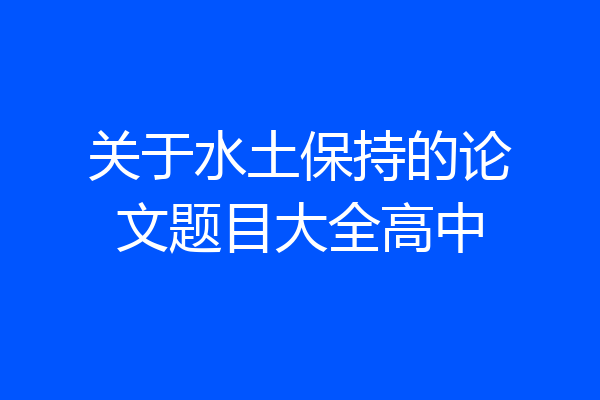 关于水土保持的论文题目大全高中