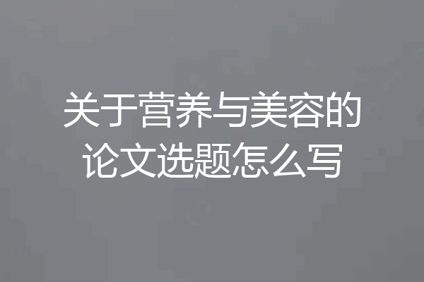 关于营养与美容的论文选题怎么写