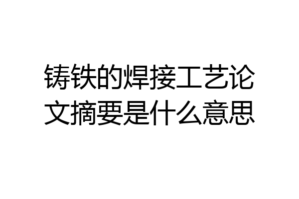铸铁的焊接工艺论文摘要是什么意思