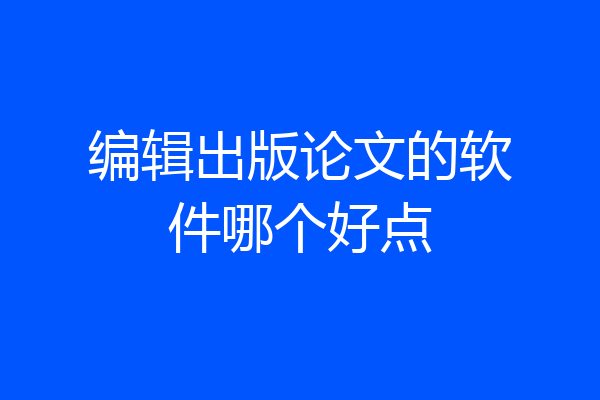 编辑出版论文的软件哪个好点