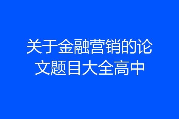 关于金融营销的论文题目大全高中